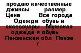 продаю качественные джинсы 48-50 размер. › Цена ­ 700 - Все города Одежда, обувь и аксессуары » Мужская одежда и обувь   . Пензенская обл.,Пенза г.